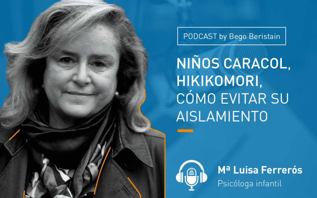 Podcast – Niños caracol, hikikomori, cómo evitar su aislamiento. María Luisa Ferrerós