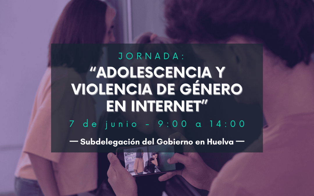 Jornada: “Adolescencia y Violencia de Género en Internet”, Subdelegación del Gobierno en Huelva